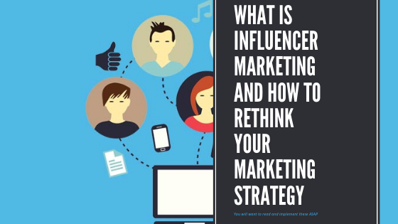 What is Influencer Marketing and How to Rethink Your Marketing Strategy